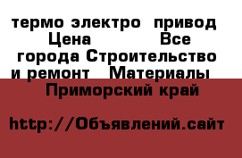 термо-электро  привод › Цена ­ 2 500 - Все города Строительство и ремонт » Материалы   . Приморский край